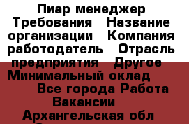 Пиар менеджер Требования › Название организации ­ Компания-работодатель › Отрасль предприятия ­ Другое › Минимальный оклад ­ 25 000 - Все города Работа » Вакансии   . Архангельская обл.,Северодвинск г.